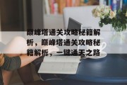 巅峰塔通关攻略秘籍解析,巅峰塔通关攻略秘籍解析,一键通天之路 巅峰塔通关攻略秘籍解析,巅峰塔通关攻略秘籍解析,一键通天之路