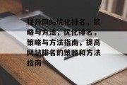 提升网站优化排名,策略与方法,优化排名,策略与方法指南,提高网站排名的策略和方法指南 提升网站优化排名,策略与方法,优化排名,策略与方法指南,提高网站排名的策略和方法指南