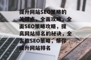 提升网站SEO策略的关键点,全面攻略,全面SEO策略攻略,提高网站排名的秘诀,全方位SEO策略,帮你提升网站排名 提升网站SEO策略的关键点,全面攻略,全面SEO策略攻略,提高网站排名的秘诀,全方位SEO策略,帮你提升网站排名