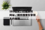 SEO优化,打造高效网站,提升搜索引擎排名的秘籍 SEO优化,打造高效网站,提升搜索引擎排名的秘籍