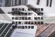 插件升级,如何进行有效功能的修改?,插件升级过程指南,插件升级手册,详述从无到有插件的操作步骤 插件升级,如何进行有效功能的修改?,插件升级过程指南,插件升级手册,详述从无到有插件的操作步骤