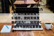 如何让网页中的CS插件老网站重新焕发活力?,如何重新启用 CS 插件,使网页焕发新的活力?,如何将CS插件与新网站重新集成? 如何让网页中的CS插件老网站重新焕发活力?,如何重新启用 CS 插件,使网页焕发新的活力?,如何将CS插件与新网站重新集成?