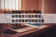 深度解析徐州SEO网站排名优化软件教程,助您快速提升网站流量与排名 深度解析徐州SEO网站排名优化软件教程,助您快速提升网站流量与排名