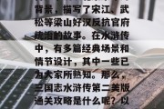 三国志水浒传是中国四大古典名著之一，被誉为中国古代四大名著之首。小说以北宋末年为背景，描写了宋江、武松等梁山好汉反抗官府统治的故事。在水浒传中，有多篇经典场景和情节设计，其中一些已为大家所熟知。那么，三国志水浒传第二美版通关攻略是什么呢？以下是一些值得参考的建议。，三国志水浒传第二回，如何快速通关攻略