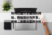 如何打造一个成功的网站,网站设计与开发,策略、步骤与案例分析 如何打造一个成功的网站,网站设计与开发,策略、步骤与案例分析