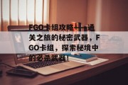 FGO卡组攻略——通关之旅的秘密武器,FGO卡组,探索秘境中的必杀武器! FGO卡组攻略——通关之旅的秘密武器,FGO卡组,探索秘境中的必杀武器!