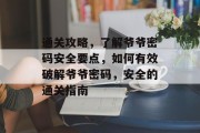 通关攻略,了解爷爷密码安全要点,如何有效破解爷爷密码,安全的通关指南 通关攻略,了解爷爷密码安全要点,如何有效破解爷爷密码,安全的通关指南