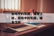 游戏中的乐趣，捕鱼之旅，游戏中的乐趣，捕鱼之旅