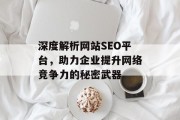 深度解析网站SEO平台,助力企业提升网络竞争力的秘密武器 深度解析网站SEO平台,助力企业提升网络竞争力的秘密武器