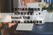 元素TD通关攻略指南,从熟悉到掌握!,element TD通关攻略,从熟悉到掌握! 元素TD通关攻略指南,从熟悉到掌握!,element TD通关攻略,从熟悉到掌握!