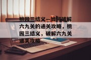 桃园三结义—如何破解六九关的通关攻略,桃园三结义,破解六九关通关攻略 桃园三结义—如何破解六九关的通关攻略,桃园三结义,破解六九关通关攻略