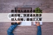 跑步狂人通关必备三兄弟攻略，快速通关跑步狂人攻略，最强三人策略挑战!
