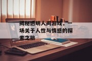 揭秘透明人间游戏,一场关于人性与情感的探索之旅 揭秘透明人间游戏,一场关于人性与情感的探索之旅