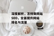 深度解析,怎样做网站SEO,全面提升网站排名与流量 深度解析,怎样做网站SEO,全面提升网站排名与流量