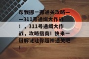 帮我挪一挪通关攻略——311号通缉大作战！，311号通缉大作战，攻略指南！快来一键解谜让你超神通关吧！