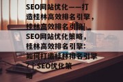 SEO网站优化——打造桂林高效排名引擎,桂林高效排名引擎| SEO网站优化策略,桂林高效排名引擎: 如何打造桂林排名引擎? | SEO优化策略 SEO网站优化——打造桂林高效排名引擎,桂林高效排名引擎| SEO网站优化策略,桂林高效排名引擎: 如何打造桂林排名引擎? | SEO优化策略