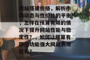 网站搭建价格,解析市场动态与性价比的平衡,怎样在预算有限的情况下提升网站性能与稳定性?,如何让预算有限但功能强大网站表现优秀? 网站搭建价格,解析市场动态与性价比的平衡,怎样在预算有限的情况下提升网站性能与稳定性?,如何让预算有限但功能强大网站表现优秀?