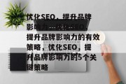 优化SEO,提升品牌影响力,优化SEO,提升品牌影响力的有效策略,优化SEO,提升品牌影响力的5个关键策略 优化SEO,提升品牌影响力,优化SEO,提升品牌影响力的有效策略,优化SEO,提升品牌影响力的5个关键策略