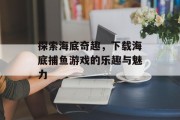 探索海底奇趣，下载海底捕鱼游戏的乐趣与魅力