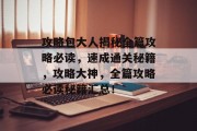 攻略包大人揭秘全篇攻略必读,速成通关秘籍,攻略大神,全篇攻略必读秘籍汇总! 攻略包大人揭秘全篇攻略必读,速成通关秘籍,攻略大神,全篇攻略必读秘籍汇总!