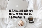 提高网站流量的策略与技巧,提升网站流量,7个策略与技巧 提高网站流量的策略与技巧,提升网站流量,7个策略与技巧