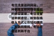 电信流量返利网站,一种利用互联网赚取收益的新型渠道,电信流量返利新途径,新型在线收入方式让你轻松赚钱,互联网赚钱,电信流量返利新平台 电信流量返利网站,一种利用互联网赚取收益的新型渠道,电信流量返利新途径,新型在线收入方式让你轻松赚钱,互联网赚钱,电信流量返利新平台