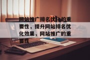 网站推广排名优化的重要性,提升网站排名优化效果,网站推广的重要性 网站推广排名优化的重要性,提升网站排名优化效果,网站推广的重要性