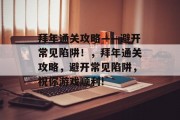 拜年通关攻略——避开常见陷阱!,拜年通关攻略,避开常见陷阱,祝你游戏顺利! 拜年通关攻略——避开常见陷阱!,拜年通关攻略,避开常见陷阱,祝你游戏顺利!