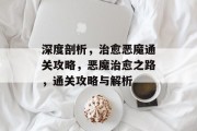 深度剖析,治愈恶魔通关攻略,恶魔治愈之路,通关攻略与解析 深度剖析,治愈恶魔通关攻略,恶魔治愈之路,通关攻略与解析