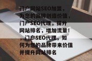 门户网站SEO加盟,为您的品牌创造价值,门户SEO代理,提升网站排名,增加流量!,门户SEO代理,如何为您的品牌带来价值并提升网站排名 门户网站SEO加盟,为您的品牌创造价值,门户SEO代理,提升网站排名,增加流量!,门户SEO代理,如何为您的品牌带来价值并提升网站排名