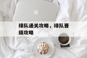 绿队通关攻略,绿队晋级攻略 绿队通关攻略,绿队晋级攻略