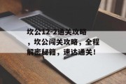 坎公12-2通关攻略,坎公闯关攻略,全程解密秘籍,速达通关! 坎公12-2通关攻略,坎公闯关攻略,全程解密秘籍,速达通关!