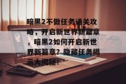暗黑2不做任务通关攻略,开启新世界新篇章,暗黑2如何开启新世界新篇章?隐藏任务揭示大揭秘! 暗黑2不做任务通关攻略,开启新世界新篇章,暗黑2如何开启新世界新篇章?隐藏任务揭示大揭秘!
