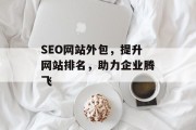 SEO网站外包,提升网站排名,助力企业腾飞 SEO网站外包,提升网站排名,助力企业腾飞
