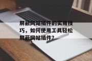 屏蔽网站插件的实用技巧，如何使用工具轻松屏蔽网站插件？