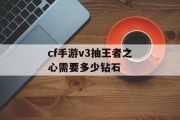 cf手游v3抽王者之心需要多少钻石 cf手游v3抽王者之心需要多少钻石