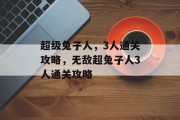 超级兔子人,3人通关攻略,无敌超兔子人3人通关攻略 超级兔子人,3人通关攻略,无敌超兔子人3人通关攻略