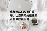 成都网站SEO推广策略,让您的网站在搜索引擎中脱颖而出 成都网站SEO推广策略,让您的网站在搜索引擎中脱颖而出