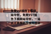 免费vst插件下载网站分析,免费VST插件下载网站分析,一站式工具帮助你提升效率 免费vst插件下载网站分析,免费VST插件下载网站分析,一站式工具帮助你提升效率