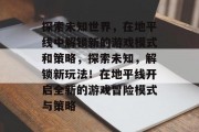 探索未知世界,在地平线中解锁新的游戏模式和策略,探索未知,解锁新玩法!在地平线开启全新的游戏冒险模式与策略 探索未知世界,在地平线中解锁新的游戏模式和策略,探索未知,解锁新玩法!在地平线开启全新的游戏冒险模式与策略