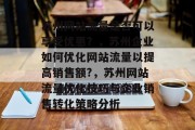 苏州网站流量是否可以享受优惠?,苏州企业如何优化网站流量以提高销售额?,苏州网站流量优化技巧与企业销售转化策略分析 苏州网站流量是否可以享受优惠?,苏州企业如何优化网站流量以提高销售额?,苏州网站流量优化技巧与企业销售转化策略分析