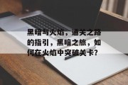黑暗与火焰,通关之路的指引,黑暗之旅,如何在火焰中突破关卡?