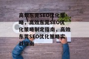 高效东莞SEO优化策略,高效东莞SEO优化策略制定指南,高效东莞SEO优化策略实战指南 高效东莞SEO优化策略,高效东莞SEO优化策略制定指南,高效东莞SEO优化策略实战指南