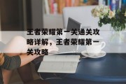 王者荣耀第一关通关攻略详解,王者荣耀第一关攻略