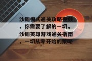 沙雕模式通关攻略视频,你需要了解的一切,沙雕英雄游戏通关指南,一切从零开始的策略 沙雕模式通关攻略视频,你需要了解的一切,沙雕英雄游戏通关指南,一切从零开始的策略