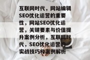 互联网时代,网站编辑SEO优化运营的重要性,网站SEO优化运营,关键要素与价值提升案例分析,互联网时代,SEO优化运营的实战技巧和案例解析 互联网时代,网站编辑SEO优化运营的重要性,网站SEO优化运营,关键要素与价值提升案例分析,互联网时代,SEO优化运营的实战技巧和案例解析