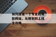 如何搭建一个专业的电影网站,从规划到上线全攻略 如何搭建一个专业的电影网站,从规划到上线全攻略