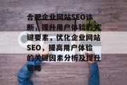 合肥企业网站SEO诊断,提升用户体验的关键要素,优化企业网站SEO,提高用户体验的关键因素分析及提升策略 合肥企业网站SEO诊断,提升用户体验的关键要素,优化企业网站SEO,提高用户体验的关键因素分析及提升策略