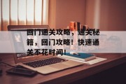 回门通关攻略,通关秘籍,回门攻略!快速通关不花时间! 回门通关攻略,通关秘籍,回门攻略!快速通关不花时间!