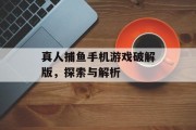 真人捕鱼手机游戏破解版,探索与解析 真人捕鱼手机游戏破解版,探索与解析